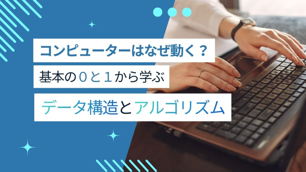 コンピュータはなぜ動く?0と1から学ぶデータ構造・アルゴリズムの基本