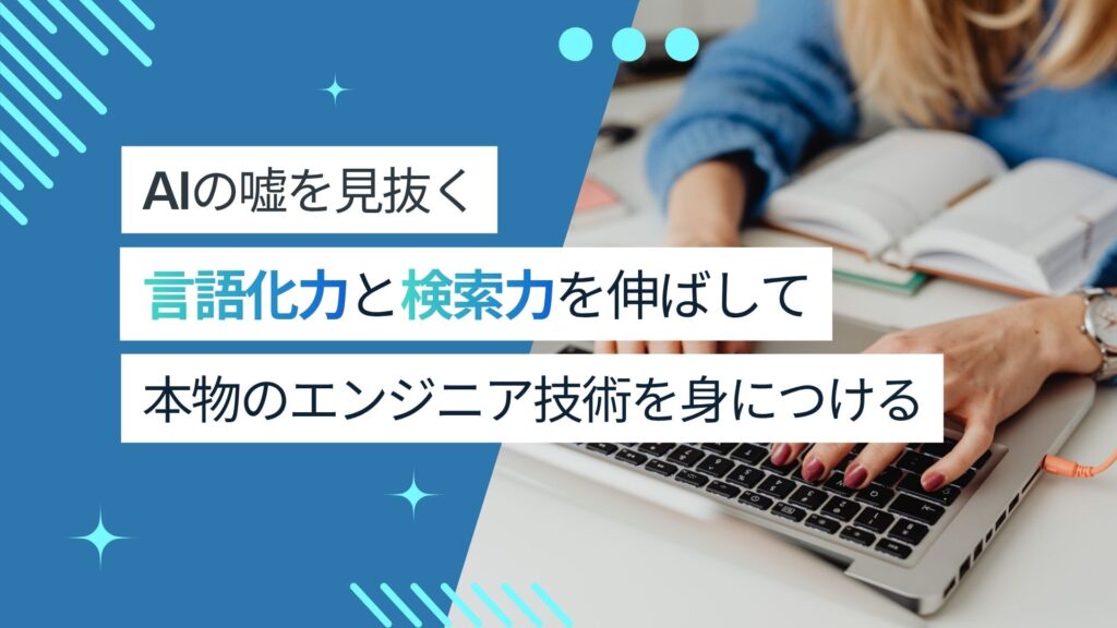 【AIの嘘を見抜け】エンジニアは言語化力と検索力を伸ばして、本物の技術を身につけよう