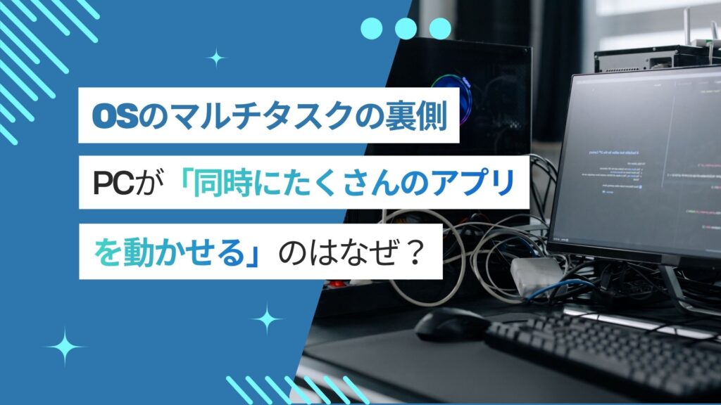 パソコンが「同時にたくさんのアプリを動かせる」のはなぜ？OSのマルチタスクの裏側を解説