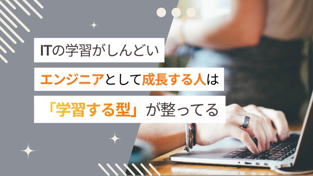 【IT勉強がしんどい】エンジニアとして成長する人は「学習の型」が整っている。