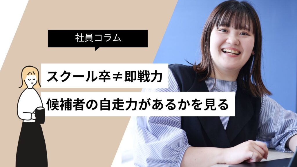スクール卒業＝即戦力じゃない。でも「自走力」があれば、うちは全然いける。