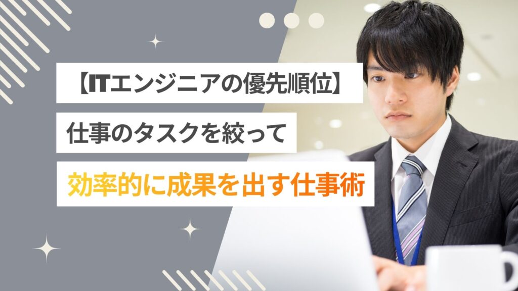 エンジニアの優先順位のつけ方とは？タスクを絞って成果を出す仕事術