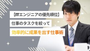 エンジニアの優先順位のつけ方とは？タスクを絞って成果を出す仕事術
