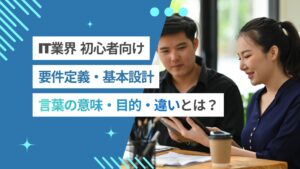 要件定義とは？意味や目的、基本設計との違いをわかりやすく解説