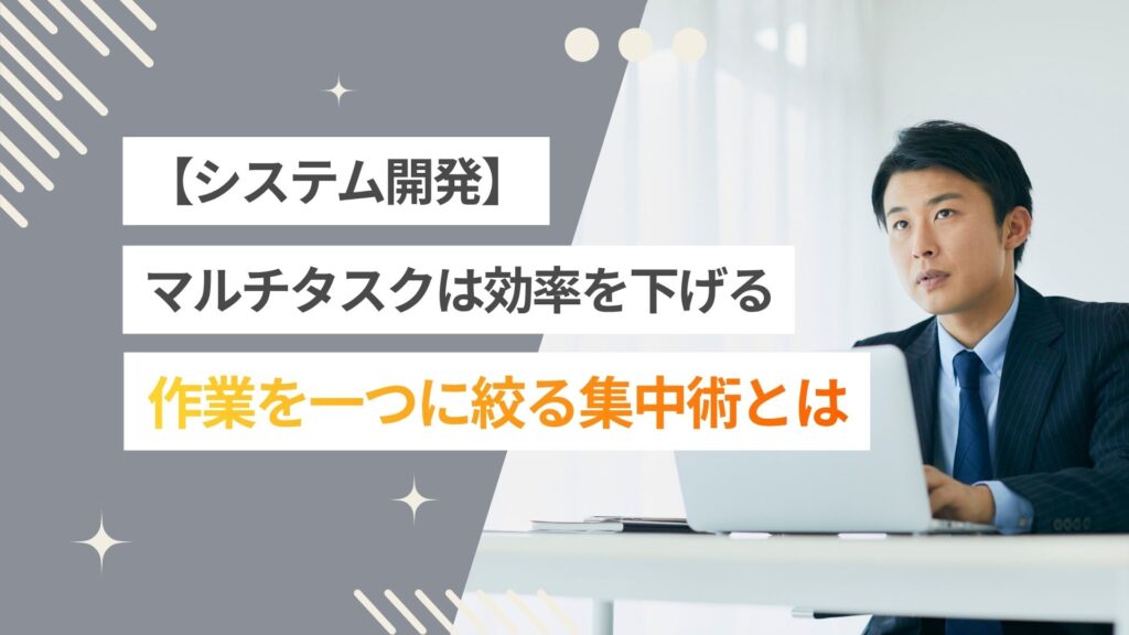 【WEB系】マルチタスクは開発の効率を下げる？「一つに絞る」集中術とは