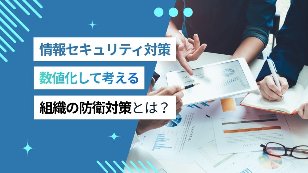 情報セキュリティ対策は何から始める？「数値化」して考える組織の防衛体制とは