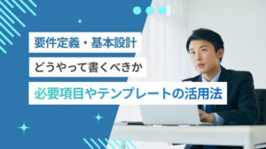 要件定義の書き方は？必要項目やテンプレート活用の注意点も紹介！