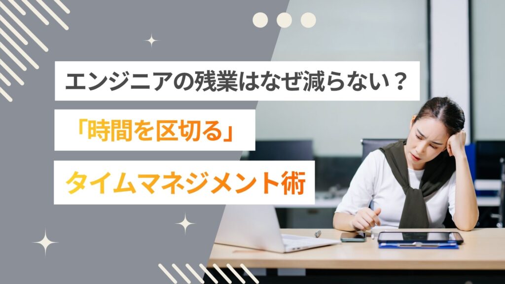 エンジニアの残業はなぜ減らない？「時間を区切る」タイムマネジメント術を紹介
