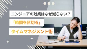 エンジニアの残業はなぜ減らない？「時間を区切る」タイムマネジメント術を紹介