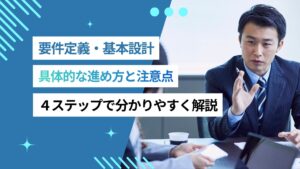 要件定義の具体的な進め方と注意点、４ステップでわかりやすく解説