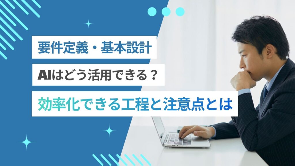 要件定義にAIはどう活用できる？効率化できる工程と使うときの注意点を解説