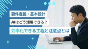 要件定義にAIはどう活用できる？効率化できる工程と使うときの注意点を解説