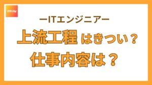 上流工程はきつい？3分でわかる仕事内容と下流工程との違いを解説【エンジニア】