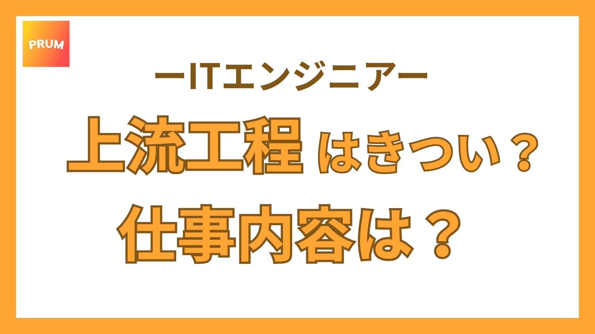 上流工程はきつい？3分でわかる仕事内容と下流工程との違いを解説【エンジニア】