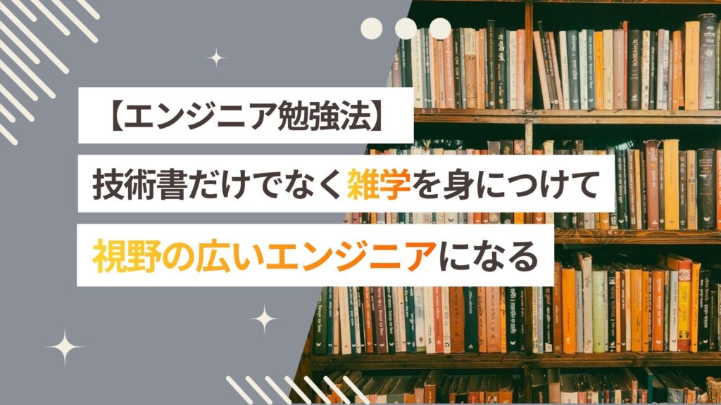 【エンジニアの勉強法】技術書だけでなく雑学も身につけて、視野の広い知識を身につけるべし