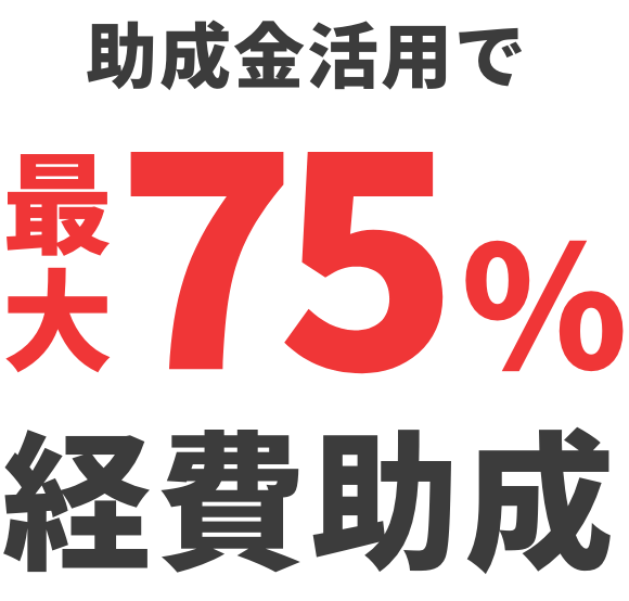 助成金活用で 最大75% 経費助成